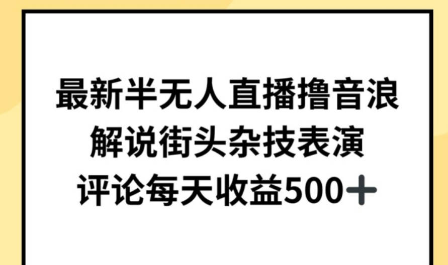 最新半无人直播撸音浪，解说街头杂技表演，平均每天收益500+【揭秘】