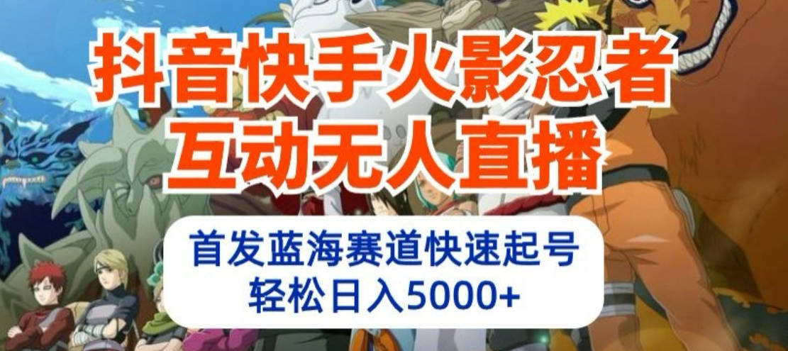 抖音快手火影忍者互动无人直播，首发蓝海赛道快速起号，轻松日入5000+【揭秘】