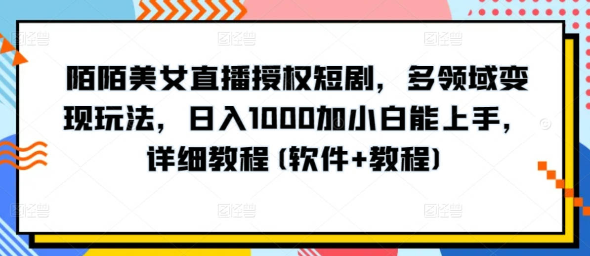 陌陌美女直播授权短剧，多领域变现玩法，日入1000加小白能上手，详细教程(软件+教程)【揭秘】