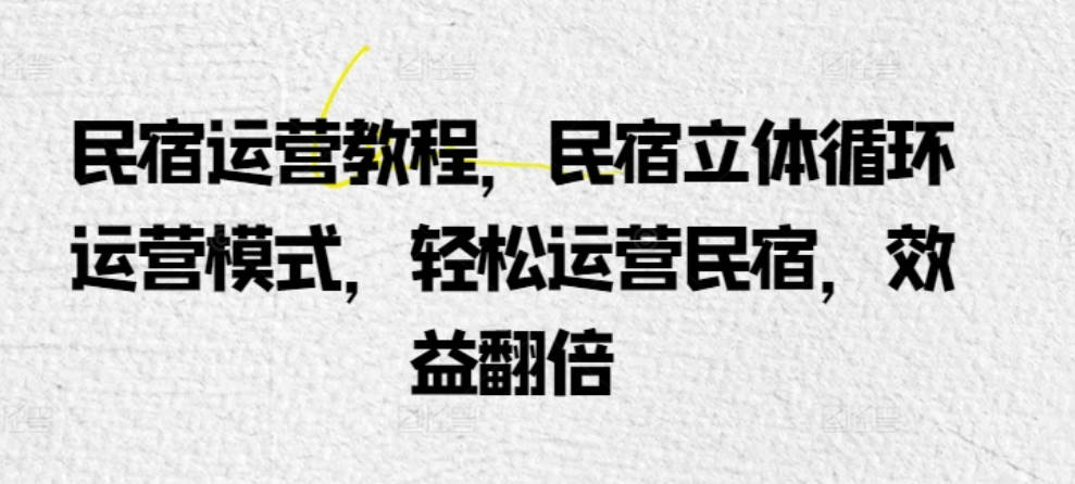 民宿运营教程，民宿立体循环运营模式，轻松运营民宿，效益翻倍