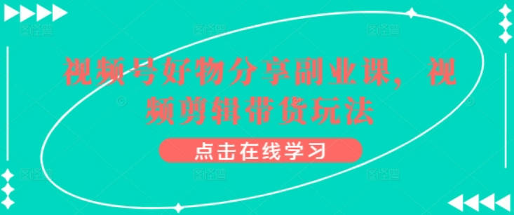 视频号好物分享副业课，视频剪辑带货玩法