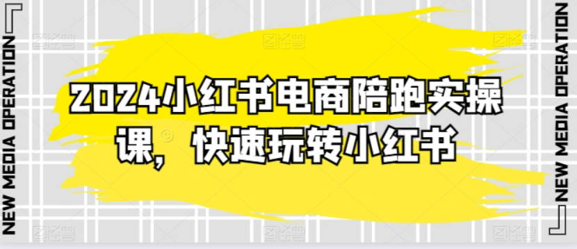 2024小红书电商陪跑实操课，快速玩转小红书