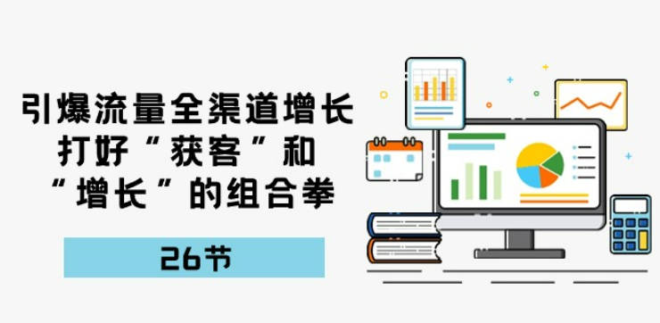 引爆流量全渠道增长，打好“获客”和“增长”的组合拳-26节