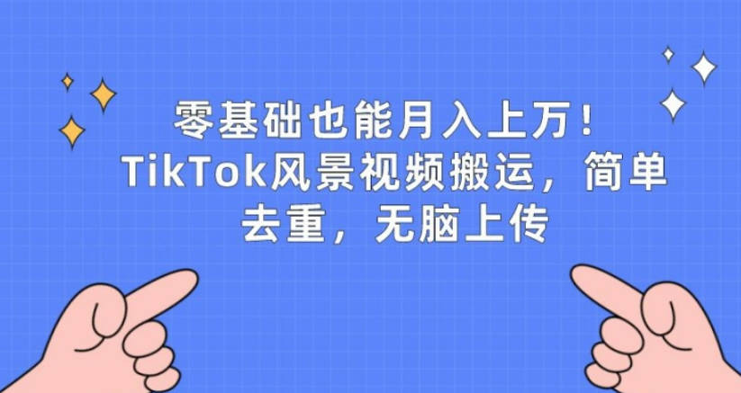 零基础也能月入上w，TikTok风景视频搬运，简单去重，无脑上传【项目拆解】