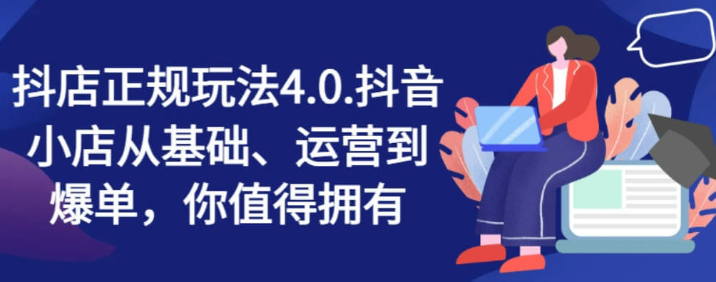 抖店正规玩法4.0，抖音小店从基础、运营到爆单，你值得拥有