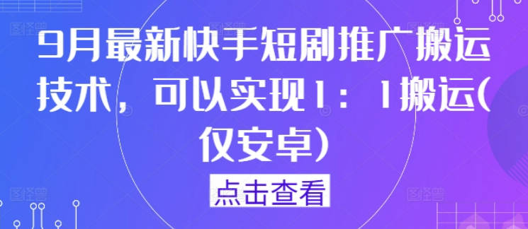 9月最新快手短剧推广搬运技术，可以实现1：1搬运(仅安卓)