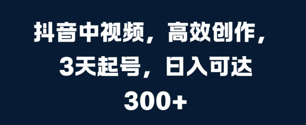 抖音中视频，高效创作，3天起号，日入可达3张