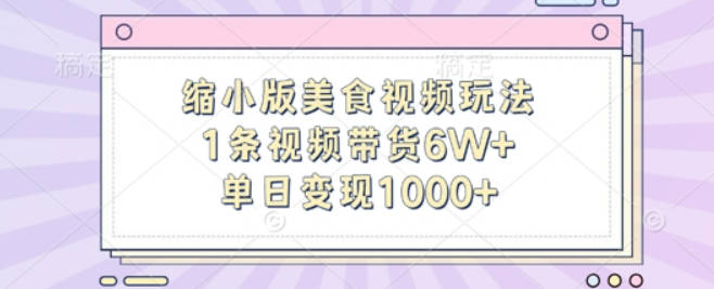 缩小版美食视频玩法，1条视频带货6W+，单日变现1k