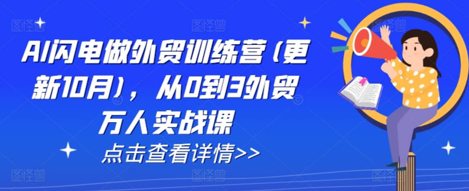 AI闪电做外贸训练营(更新25年4月)，从0到3外贸万人实战课