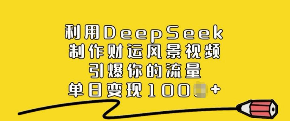 利用DeepSeek制作财运风景视频，引爆你的流量，单日变现多张【揭秘】