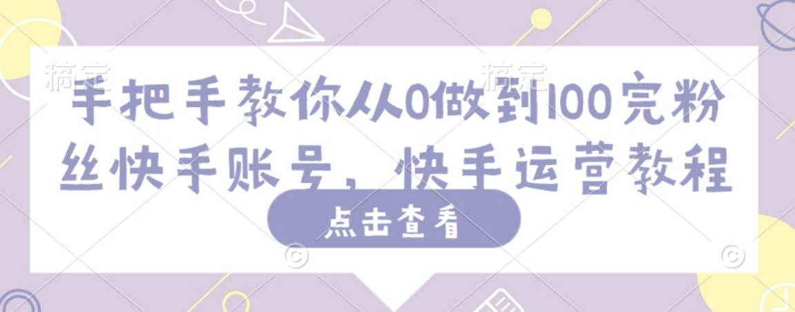 手把手教你从0做到100完粉丝快手账号，快手运营教程【揭秘】