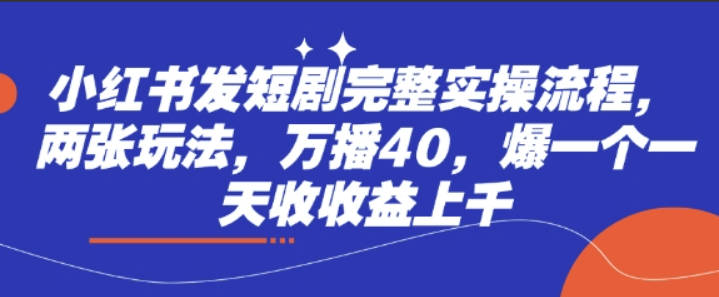 小红书发短剧完整实操流程，两张玩法，万播40，爆一个一天收收益上千