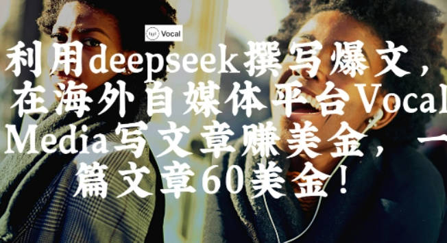 出海搞钱！利用deepseek撰写爆文，在海外自媒体平台Vocal Media写文章挣美金，一篇文章60刀【揭秘】