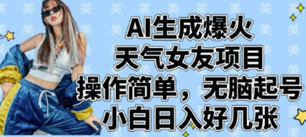 AI生成爆火天气女友项目，操作简单，无脑起号，小白日入好几张【揭秘】
