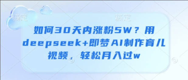 如何30天内涨粉5W？用deepseek+即梦AI制作育儿视频，轻松月入过w