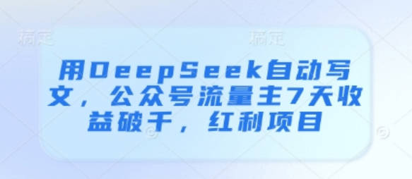 用DeepSeek自动写文，公众号流量主7天收益破千，红利项目【揭秘】