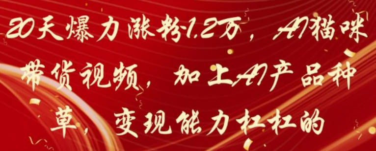 20天爆力涨粉1.2W，AI猫咪带货视频，加上AI产品种草，变现能力杠杠的