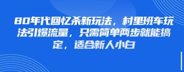 80年代回忆杀新玩法，村里班车玩法引爆流量，只需简单两步就能搞定，适合新人小白