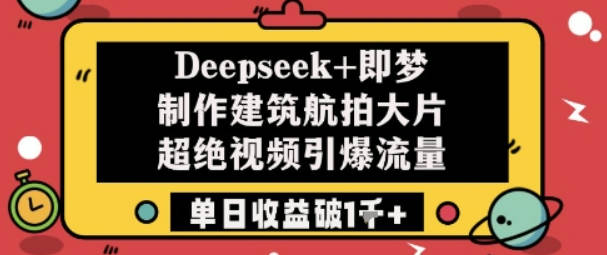 Deepseek+即梦制作建筑航拍大片超绝视频引爆流量单日收益破1k+