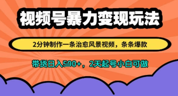视频号暴力变现玩法，2分钟制作一条治愈风景视频，条条爆款，挂橱窗带货日入多张，2天起号小白可做