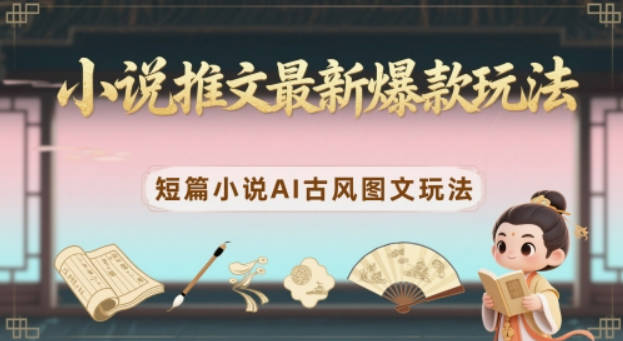 小说推文最新爆款玩法，短篇小说AI古风图文玩法