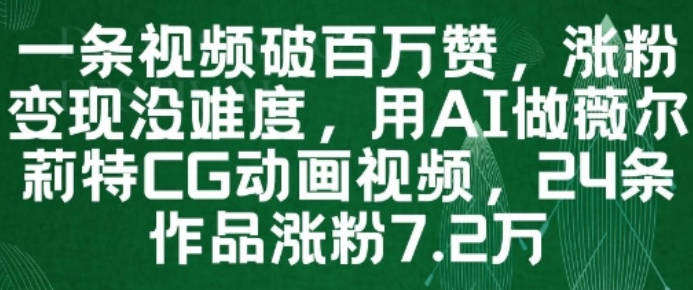 一条视频破百万赞，涨粉变现没难度，用AI做薇尔莉特CG动画视频，24条作品涨粉7.2W