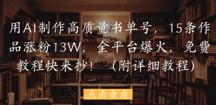 用AI制作高质量书单号，15条作品涨粉13W，全平台爆火，免费教程快来抄(附详细教程)