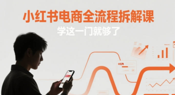 小红书电商全流程拆解课，学这一门就够了