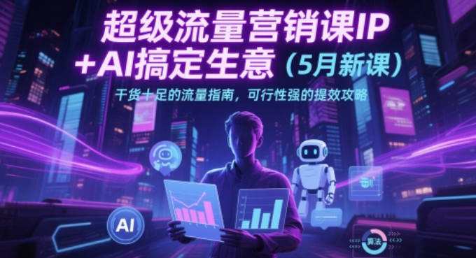 张琦超级流量营销课IP+AI搞定生意（5月新课）干货十足的流量指南，可行性强的提效攻略