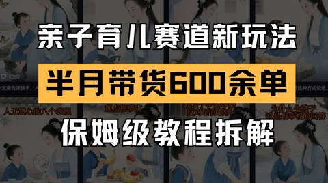 AI亲子育儿赛道新玩法，新号半个月带货600多单，保姆级教程拆解