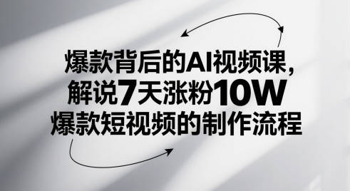 爆款背后的AI视频课，解说7天涨粉10W爆款短视频的制作流程