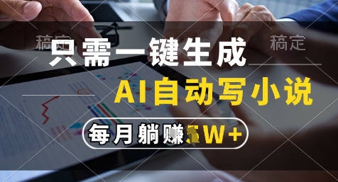 只需一键生成，AI全自动写小说，可一键生成120w字，每月躺着收益过1w+