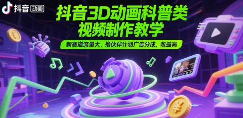 抖音3D动画科普类视频制作教学，新赛道流量大，撸伙伴计划广告分成，收益高