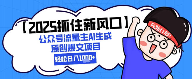 【2025抓住新风口】公众号流量主AI生成原创爆文项目，新手小白轻松日入1k+