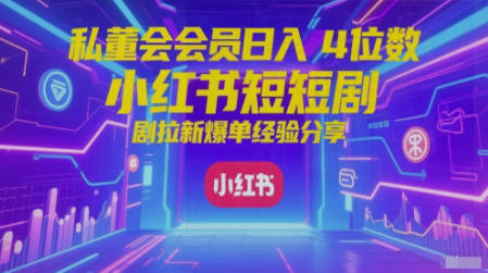 私董会会员日入4位数小红书红果短剧拉新爆单经验分享