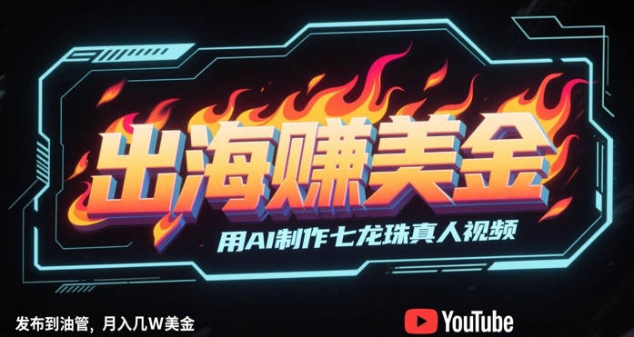 出海挣美金，用AI制作七龙珠真人视频，发布到油管，条条爆火，月入几W美刀