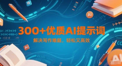 300+优质AI提示词，解决写作难题，轻松又高效