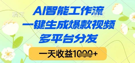 AI智能工作流，一键生成爆款视频，多平台分发，一天收益1k+