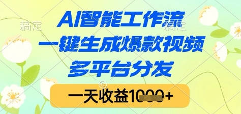 AI智能工作流，一键生成爆款视频，多平台分发，一天收益1k+