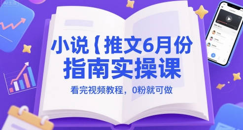 小说推文6月份指南实操课，看完视频教程，0粉就可做