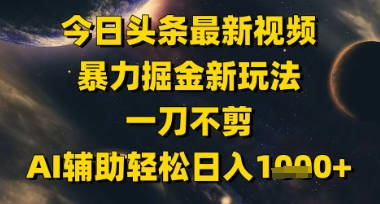 今日头条最新美女视频暴力掘金新玩法，一刀不剪，AI辅助轻松日入1k+