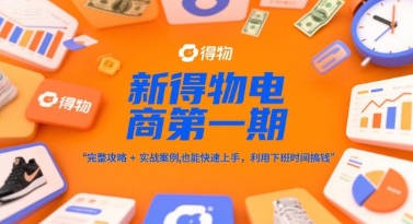 新得物电商第一期，完整攻略+实战案例，普通人也能快速上手，利用下班时间搞钱