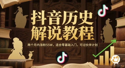 抖音历史解说教程，两个月内涨粉55W，适合零基础入门，可过伙伴计划