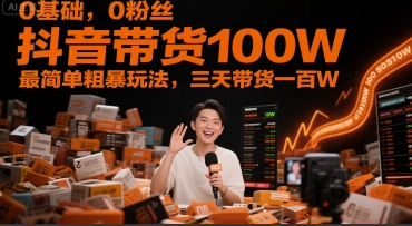 柯大-0基础，0粉丝，抖音带货100W，最简单粗暴玩法，三天带货一百W