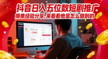 抖音日入五位数短剧推广爆单经验分享，来看看他是怎么做到的？