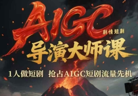 AIGC剧情短剧导演大师课，1人做短剧，抢占AIGC短剧流量先机