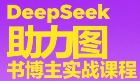 DeepSeek助力图书博主实战课，从0到1搭建账号、爆款选品逻辑、多维度内容制作技巧