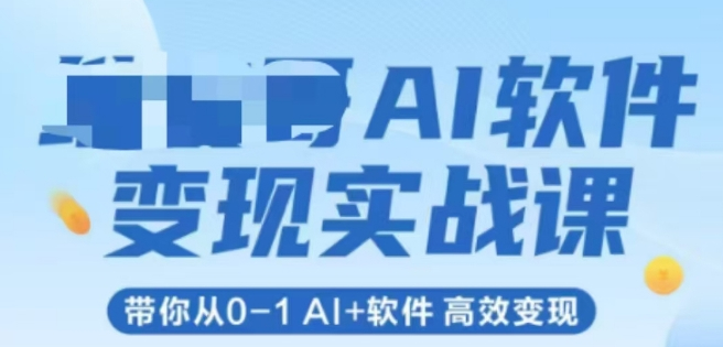 AI软件变现实战课，带你从0-1 Al+软件 高效变现