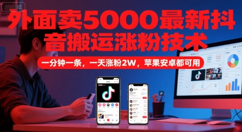 外面卖5000最新抖音搬运涨粉技术，新玩法，一分钟一条，一天涨粉2W，苹果安卓都可用