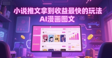 小说推文拿到收益最快的玩法，AI漫画图文